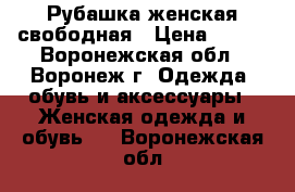 Рубашка женская свободная › Цена ­ 500 - Воронежская обл., Воронеж г. Одежда, обувь и аксессуары » Женская одежда и обувь   . Воронежская обл.